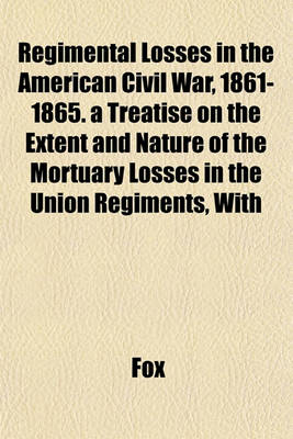 Book cover for Regimental Losses in the American Civil War, 1861-1865. a Treatise on the Extent and Nature of the Mortuary Losses in the Union Regiments, with