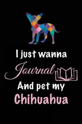 Cover of I Just Wanna Journal And Pet My Chihuahua