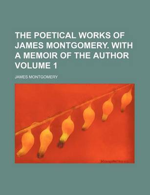 Book cover for The Poetical Works of James Montgomery. with a Memoir of the Author Volume 1