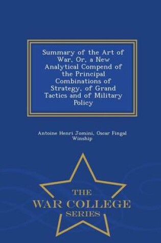 Cover of Summary of the Art of War, Or, a New Analytical Compend of the Principal Combinations of Strategy, of Grand Tactics and of Military Policy - War College Series