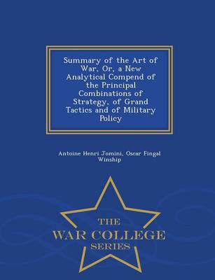 Book cover for Summary of the Art of War, Or, a New Analytical Compend of the Principal Combinations of Strategy, of Grand Tactics and of Military Policy - War College Series