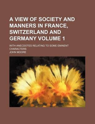 Book cover for A View of Society and Manners in France, Switzerland and Germany Volume 1; With Anecdotes Relating to Some Eminent Characters