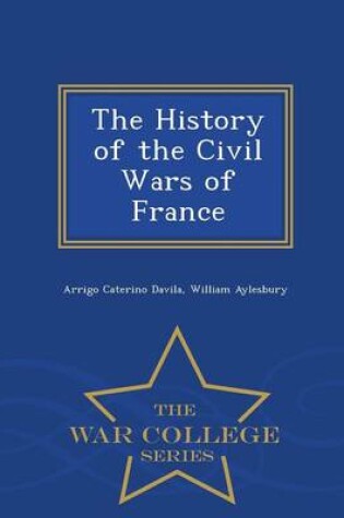 Cover of The History of the Civil Wars of France - War College Series