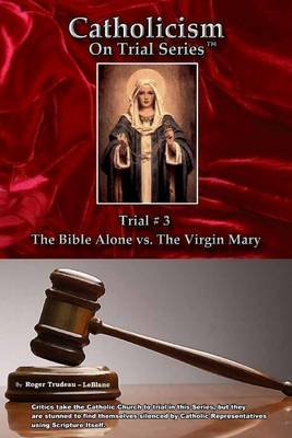 Book cover for Catholicism On Trial Series, Trial #3 : The Bible Alone Vs. The Virgin Mary