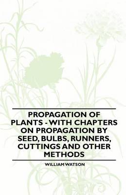 Book cover for Propagation of Plants - With Chapters on Propagation by Seed, Bulbs, Runners, Cuttings and Other Methods