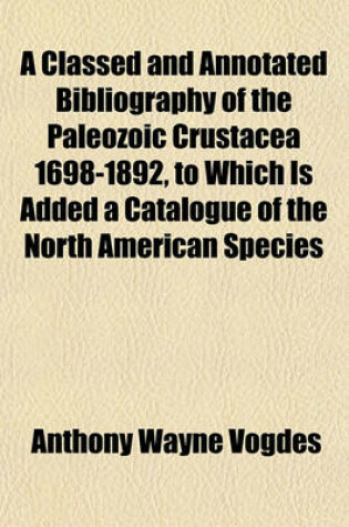 Cover of A Classed and Annotated Bibliography of the Paleozoic Crustacea 1698-1892, to Which Is Added a Catalogue of the North American Species