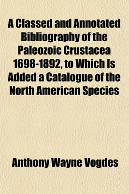 Book cover for A Classed and Annotated Bibliography of the Paleozoic Crustacea 1698-1892, to Which Is Added a Catalogue of the North American Species