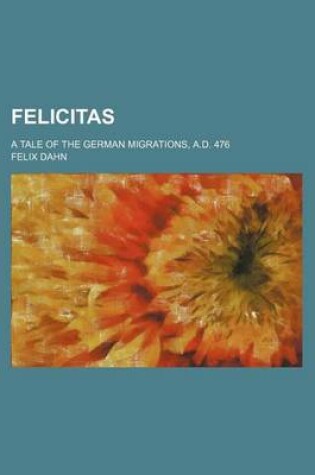 Cover of Felicitas; A Tale of the German Migrations, A.D. 476