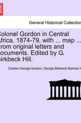 Cover of Colonel Gordon in Central Africa, 1874-79, with ... Map ... from Original Letters and Documents. Edited by G. Birkbeck Hill.