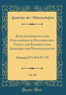 Book cover for Sitzungsberichte der Philosophisch-Historischen Classe der Kaiserlichen Akademie der Wissenschaften, Vol. 68: Jahrgang 1871; Heft IV-VII (Classic Reprint)