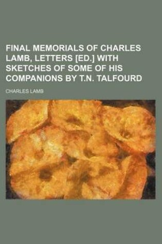 Cover of Final Memorials of Charles Lamb, Letters [Ed.] with Sketches of Some of His Companions by T.N. Talfourd