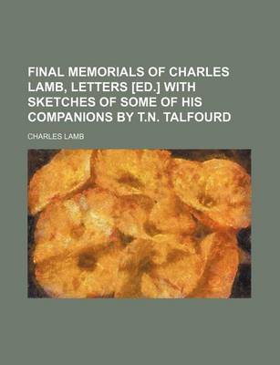 Book cover for Final Memorials of Charles Lamb, Letters [Ed.] with Sketches of Some of His Companions by T.N. Talfourd