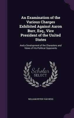 Book cover for An Examination of the Various Charges Exhibited Against Aaron Burr, Esq., Vice President of the United States