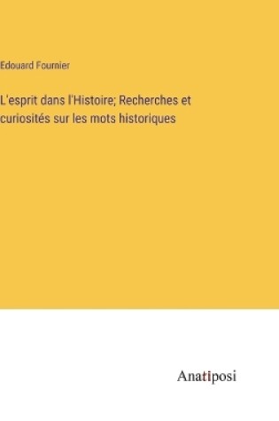 Cover of L'esprit dans l'Histoire; Recherches et curiosités sur les mots historiques