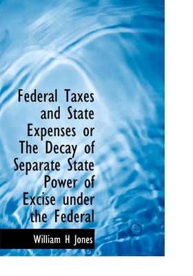 Book cover for Federal Taxes and State Expenses or the Decay of Separate State Power of Excise Under the Federal