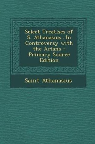 Cover of Select Treatises of S. Athanasius...in Controversy with the Arians
