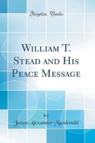 Cover of William T. Stead and His Peace Message (Classic Reprint)
