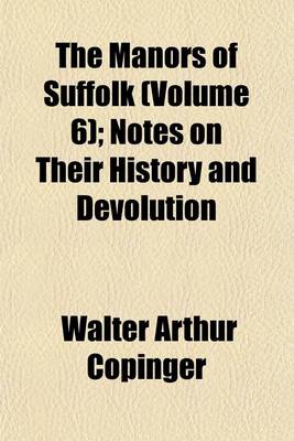 Book cover for The Manors of Suffolk (Volume 6); Notes on Their History and Devolution