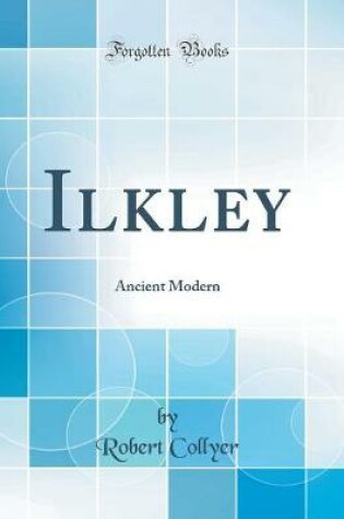 Cover of Ilkley: Ancient Modern (Classic Reprint)