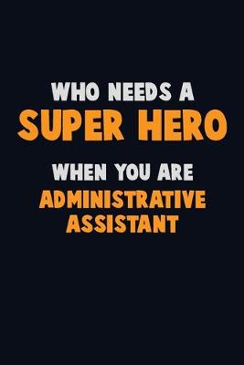 Book cover for Who Need A SUPER HERO, When You Are Administrative Assistant