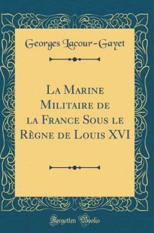 Cover of La Marine Militaire de la France Sous Le Regne de Louis XVI (Classic Reprint)