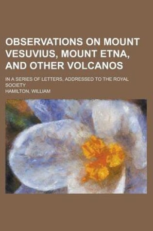 Cover of Observations on Mount Vesuvius, Mount Etna, and Other Volcanos; In a Series of Letters, Addressed to the Royal Society