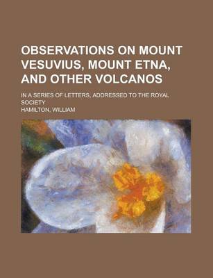 Book cover for Observations on Mount Vesuvius, Mount Etna, and Other Volcanos; In a Series of Letters, Addressed to the Royal Society