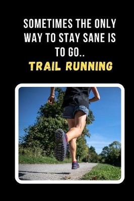 Book cover for Sometimes The Only Way To Stay Sane Is To Go Trail Running