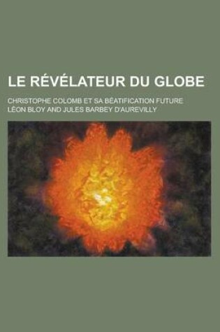 Cover of Le Revelateur Du Globe; Christophe Colomb Et Sa Beatification Future