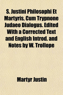 Book cover for S. Justini Philosophi Et Martyris, Cum Trypnone Judaeo Dialogus. Edited with a Corrected Text and English Introd. and Notes by W. Trollope