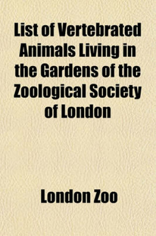 Cover of List of Vertebrated Animals Living in the Gardens of the Zoological Society of London