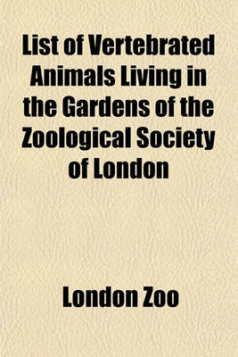 Book cover for List of Vertebrated Animals Living in the Gardens of the Zoological Society of London