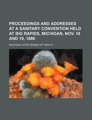 Book cover for Proceedings and Addresses at a Sanitary Convention Held at Big Rapids, Michigan, Nov. 18 and 19, 1886