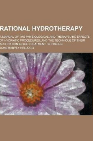 Cover of Rational Hydrotherapy; A Manual of the Physiological and Therapeutic Effects of Hydriatic Procedures, and the Technique of Their Application in the Tr