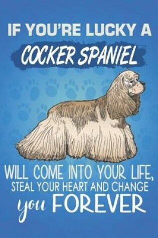 Cover of If You're Lucky A Cocker Spaniel Will Come Into Your Life, Steal Your Heart And Change You Forever