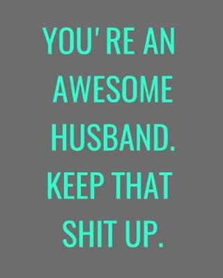 Book cover for You're An Awesome Husband. Keep That Shit Up.