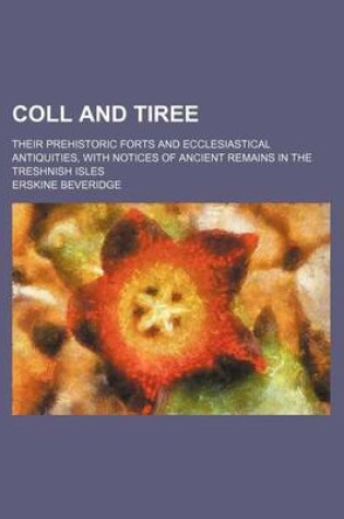 Cover of Coll and Tiree; Their Prehistoric Forts and Ecclesiastical Antiquities, with Notices of Ancient Remains in the Treshnish Isles