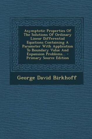 Cover of Asymptotic Properties of the Solutions of Ordinary Linear Differential Equations Containing a Parameter with Application to Boundary Value and Expansi
