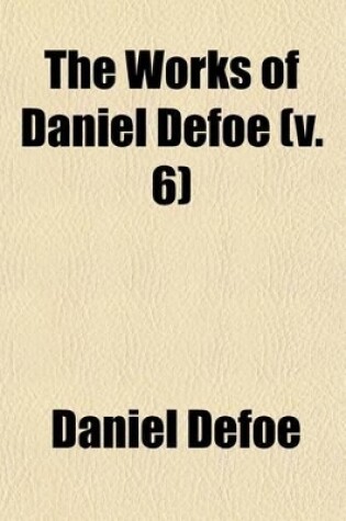 Cover of The Works of Daniel Defoe (Volume 6); The Life, Adventures, and Piracies of the Famous Captain Singleton