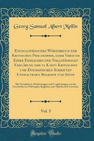 Cover of Encyclopadisches Woerterbuch Der Kritischen Philosophie, Oder Versuch Einer Fasslichen Und Vollstandigen Erklarung Der in Kants Kritischen Und Dogmatischen Schriften Enthaltenen Begriffe Und Satze, Vol. 5