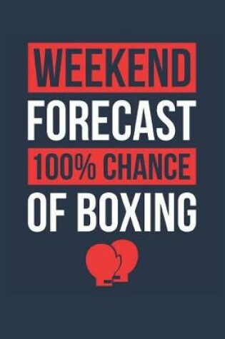 Cover of Boxing Notebook 'Weekend Forecast 100% Chance of Boxing' - Funny Gift for Boxer - Boxing Journal