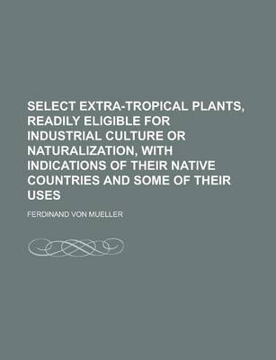 Book cover for Select Extra-Tropical Plants, Readily Eligible for Industrial Culture or Naturalization, with Indications of Their Native Countries and Some of Their