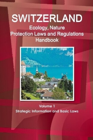 Cover of Switzerland Ecology, Nature Protection Laws and Regulations Handbook Volume 1 Strategic Information and Basic Laws