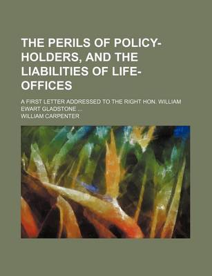 Book cover for The Perils of Policy-Holders, and the Liabilities of Life-Offices; A First Letter Addressed to the Right Hon. William Ewart Gladstone