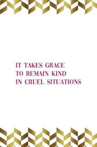 Cover of It Takes Grace To Remain Kind In Cruel Situations