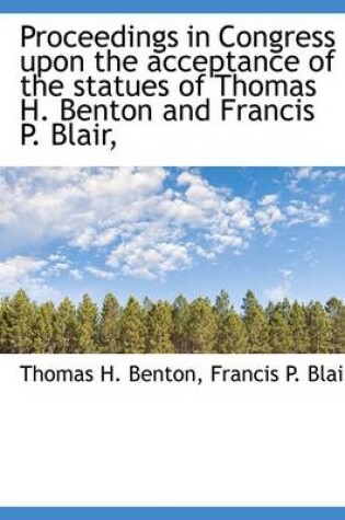 Cover of Proceedings in Congress Upon the Acceptance of the Statues of Thomas H. Benton and Francis P. Blair,