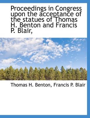 Book cover for Proceedings in Congress Upon the Acceptance of the Statues of Thomas H. Benton and Francis P. Blair,