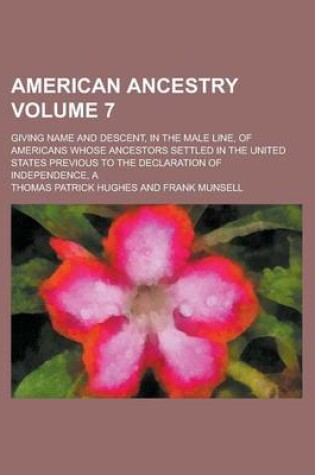 Cover of American Ancestry; Giving Name and Descent, in the Male Line, of Americans Whose Ancestors Settled in the United States Previous to the Declaration of Independence, a Volume 7