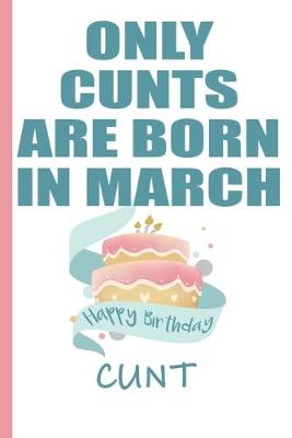 Book cover for Only Cunts are Born in March Happy Birthday Cunt