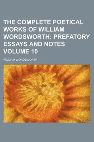 Cover of The Complete Poetical Works of William Wordsworth; Prefatory Essays and Notes Volume 10